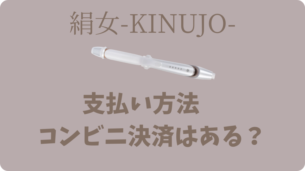 絹女（KINUJO）の支払い方法コンビニ決済はある？|クレカなしでも安心して買う方法